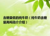含糖量低的純牛奶（純牛奶含糖量高嗎簡介介紹）