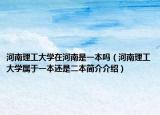 河南理工大學(xué)在河南是一本嗎（河南理工大學(xué)屬于一本還是二本簡(jiǎn)介介紹）