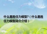 什么是勝任力模型?（什么是勝任力模型簡(jiǎn)介介紹）