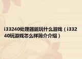 i33240處理器能玩什么游戲（i33240玩游戲怎么樣簡(jiǎn)介介紹）