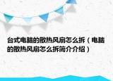 臺式電腦的散熱風(fēng)扇怎么拆（電腦的散熱風(fēng)扇怎么拆簡介介紹）