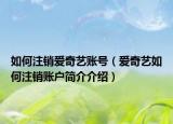 如何注銷(xiāo)愛(ài)奇藝賬號(hào)（愛(ài)奇藝如何注銷(xiāo)賬戶簡(jiǎn)介介紹）