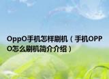 OppO手機怎樣刷機（手機OPPO怎么刷機簡介介紹）