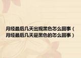 月經(jīng)最后幾天出現(xiàn)黑色怎么回事（月經(jīng)最后幾天是黑色的怎么回事）