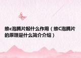 維c泡騰片起什么作用（維C泡騰片的原理是什么簡(jiǎn)介介紹）