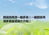 廚房間吊頂一般多高（一般廚房吊頂多高合適簡(jiǎn)介介紹）