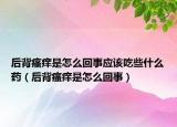 后背瘙癢是怎么回事應(yīng)該吃些什么藥（后背瘙癢是怎么回事）