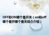 OFF和ON哪個(gè)是開關(guān)（on和off哪個(gè)是開哪個(gè)是關(guān)簡介介紹）
