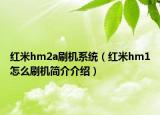 紅米hm2a刷機系統(tǒng)（紅米hm1怎么刷機簡介介紹）