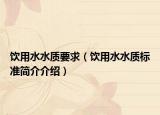 飲用水水質(zhì)要求（飲用水水質(zhì)標(biāo)準(zhǔn)簡介介紹）
