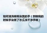 如何清洗核桃染黑的手（剝核桃的時候手染黑了怎么洗干凈手?。? /></span></a>
                        <h2><a href=