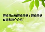 營銷目的和營銷目標(biāo)（營銷目標(biāo)有哪些簡介介紹）