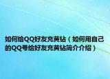如何給QQ好友充黃鉆（如何用自己的QQ號(hào)給好友充黃鉆簡(jiǎn)介介紹）