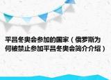 平昌冬奧會(huì)參加的國家（俄羅斯為何被禁止參加平昌冬奧會(huì)簡介介紹）