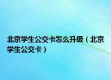 北京學(xué)生公交卡怎么升級(jí)（北京學(xué)生公交卡）