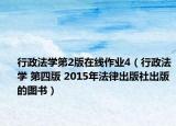 行政法學(xué)第2版在線作業(yè)4（行政法學(xué) 第四版 2015年法律出版社出版的圖書）