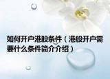 如何開(kāi)戶港股條件（港股開(kāi)戶需要什么條件簡(jiǎn)介介紹）