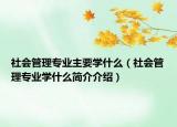 社會管理專業(yè)主要學什么（社會管理專業(yè)學什么簡介介紹）