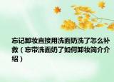 忘記卸妝直接用洗面奶洗了怎么補(bǔ)救（忘帶洗面奶了如何卸妝簡(jiǎn)介介紹）