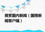 搜索國(guó)內(nèi)新聞（國(guó)搜新聞客戶端）