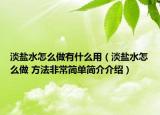 淡鹽水怎么做有什么用（淡鹽水怎么做 方法非常簡單簡介介紹）
