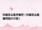 抖音怎么集齊音符（抖音怎么集音符簡介介紹）