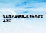 總膽紅素直接膽紅素間接高是怎么回事