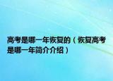 高考是哪一年恢復(fù)的（恢復(fù)高考是哪一年簡介介紹）