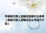 考保險(xiǎn)代理人資格證需要什么條件（保險(xiǎn)代理人資格證怎么考簡(jiǎn)介介紹）