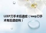 LEEP刀手術(shù)后遺癥（leep刀手術(shù)有后遺癥嗎）