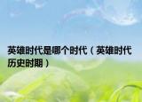 英雄時(shí)代是哪個(gè)時(shí)代（英雄時(shí)代 歷史時(shí)期）