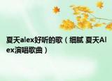 夏天alex好聽的歌（細(xì)膩 夏天Alex演唱歌曲）