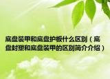 底盤裝甲和底盤護(hù)板什么區(qū)別（底盤封塑和底盤裝甲的區(qū)別簡(jiǎn)介介紹）
