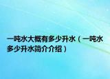 一噸水大概有多少升水（一噸水多少升水簡(jiǎn)介介紹）
