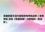 英雄聯(lián)盟手游內(nèi)瑟斯單身貴族皮膚（單身貴族 游戲《英雄聯(lián)盟》內(nèi)瑟斯的一款皮膚）