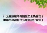 什么是熱啟動電腦里怎么熱啟動（電腦熱啟動是什么意思簡介介紹）