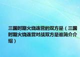 三國時(shí)期火燒連營的雙方是（三國時(shí)期火燒連營對(duì)戰(zhàn)雙方是誰簡(jiǎn)介介紹）