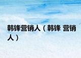 韓鋒營(yíng)銷人（韓鋒 營(yíng)銷人）