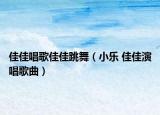 佳佳唱歌佳佳跳舞（小樂(lè) 佳佳演唱歌曲）
