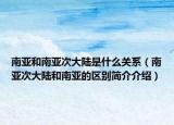 南亞和南亞次大陸是什么關(guān)系（南亞次大陸和南亞的區(qū)別簡(jiǎn)介介紹）