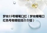 夢(mèng)妝15號(hào)蠟筆口紅（夢(mèng)妝蠟筆口紅色號(hào)有哪些簡(jiǎn)介介紹）