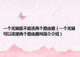 一個光貓能不能連兩個路由器（一個光貓可以連接兩個路由器嗎簡介介紹）