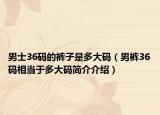 男士36碼的褲子是多大碼（男褲36碼相當于多大碼簡介介紹）