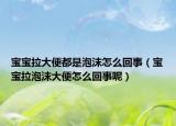寶寶拉大便都是泡沫怎么回事（寶寶拉泡沫大便怎么回事呢）