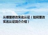 從哪里修改實名認證（如何更改實名認證簡介介紹）