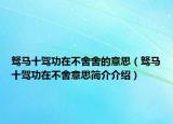 駑馬十駕功在不舍舍的意思（駑馬十駕功在不舍意思簡介介紹）