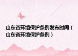 山東省環(huán)境保護條例發(fā)布時間（山東省環(huán)境保護條例）