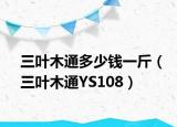 三葉木通多少錢(qián)一斤（三葉木通YS108）