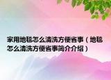 家用地毯怎么清洗方便省事（地毯怎么清洗方便省事簡介介紹）