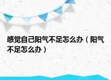 感覺自己陽氣不足怎么辦（陽氣不足怎么辦）